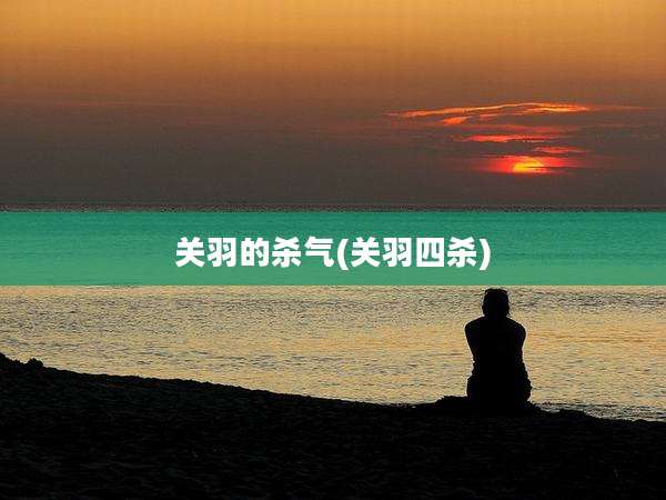 关羽的杀气(关羽四杀)