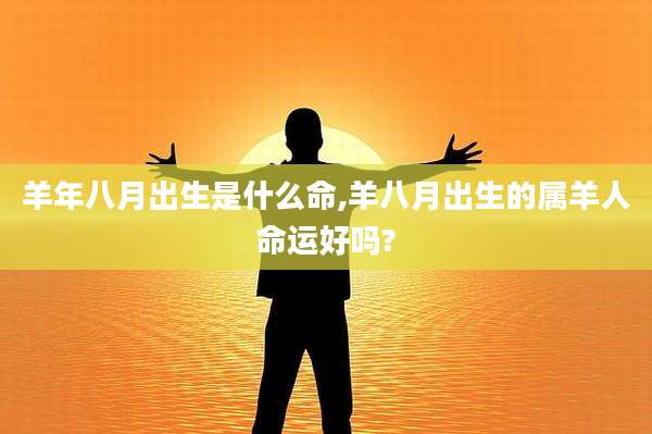 羊年八月出生是什么命,羊八月出生的属羊人命运好吗?