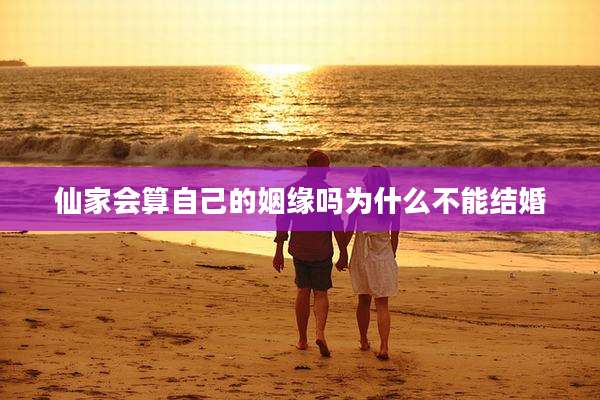 仙家会算自己的姻缘吗为什么不能结婚