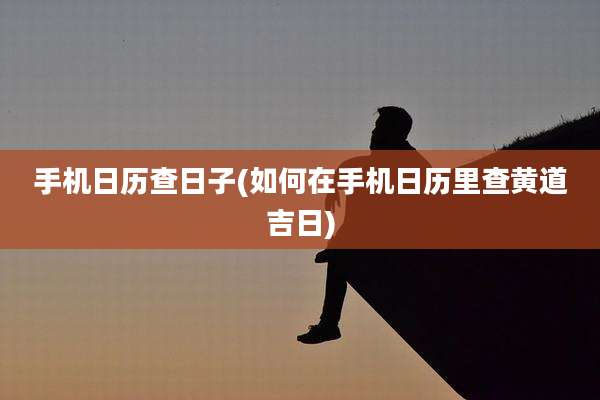 手机日历查日子(如何在手机日历里查黄道吉日)