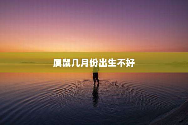 属鼠几月份出生不好