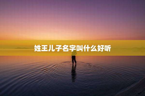 姓王儿子名字叫什么好听