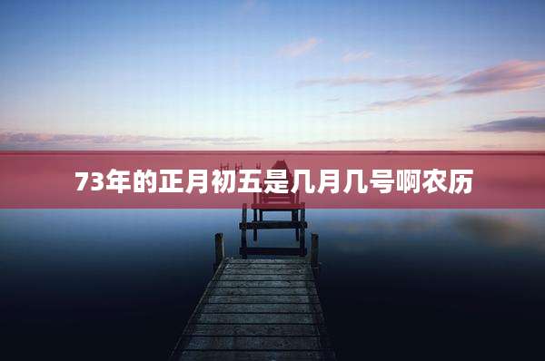 73年的正月初五是几月几号啊农历