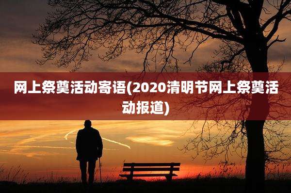 网上祭奠活动寄语(2020清明节网上祭奠活动报道)