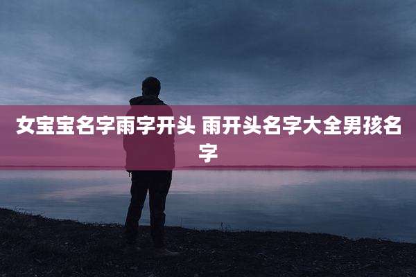 女宝宝名字雨字开头 雨开头名字大全男孩名字