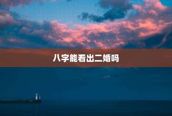 八字能看出二婚吗