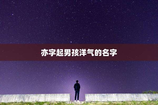 亦字起男孩洋气的名字