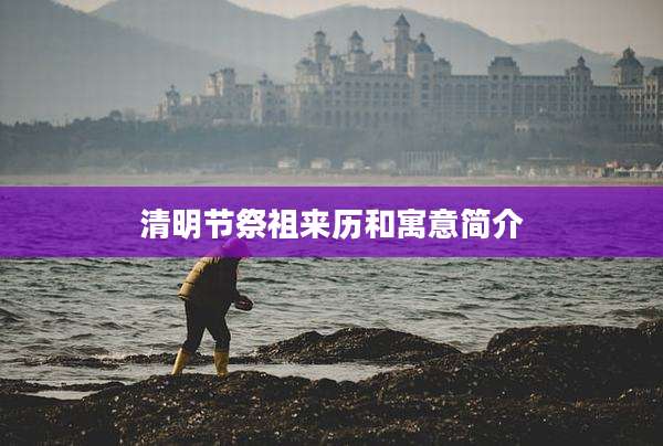 清明节祭祖来历和寓意简介