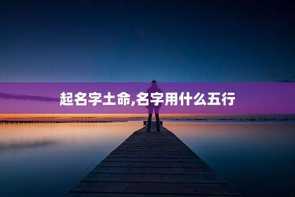 起名字土命,名字用什么五行