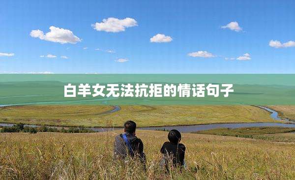 白羊女无法抗拒的情话句子