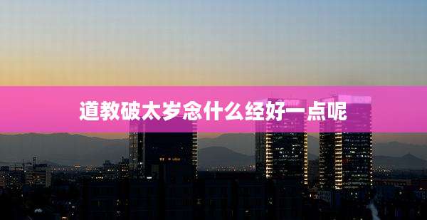 道教破太岁念什么经好一点呢