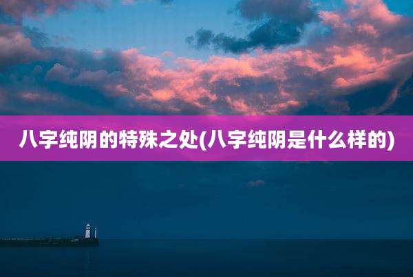 八字纯阴的特殊之处(八字纯阴是什么样的)