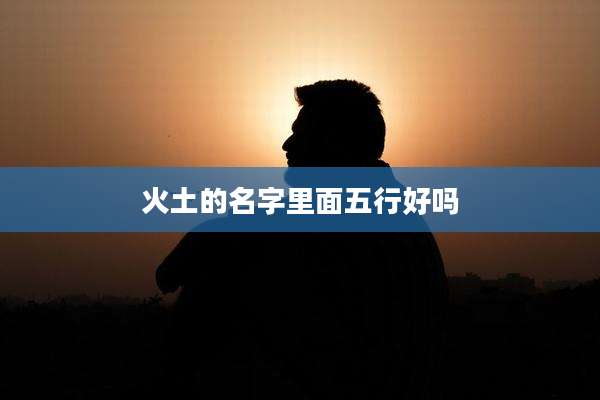 火土的名字里面五行好吗