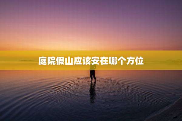 庭院假山应该安在哪个方位