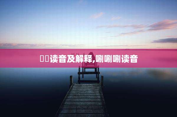 甴曱读音及解释,唰唰唰读音