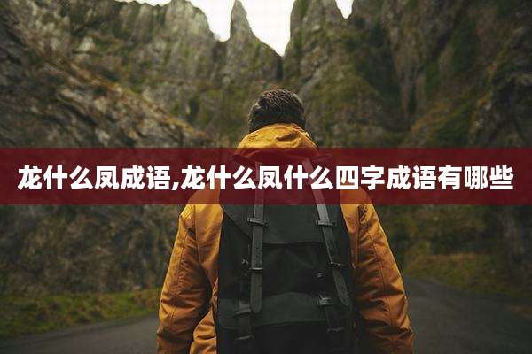 龙什么凤成语,龙什么凤什么四字成语有哪些