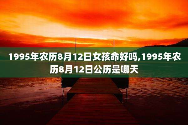 1995年农历8月12日女孩命好吗,1995年农历8月12日公历是哪天