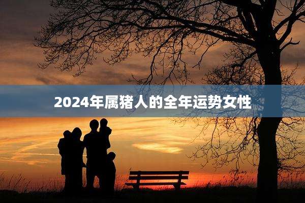 2024年属猪人的全年运势女性