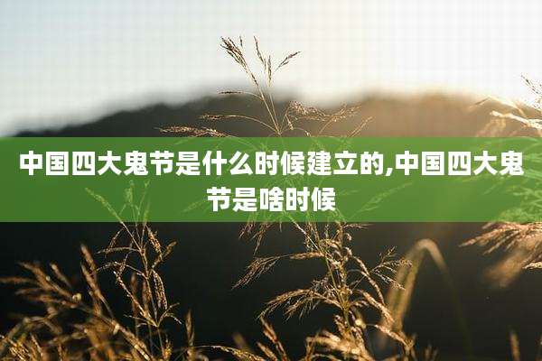 中国四大鬼节是什么时候建立的,中国四大鬼节是啥时候