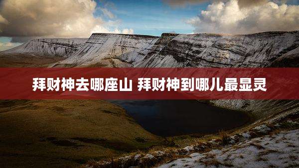 拜财神去哪座山 拜财神到哪儿最显灵