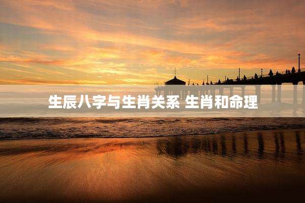 生辰八字与生肖关系 生肖和命理