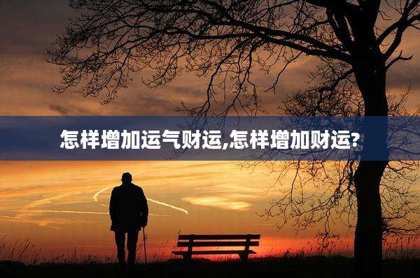 怎样增加运气财运,怎样增加财运?