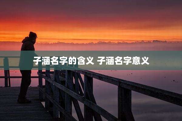 子涵名字的含义 子涵名字意义