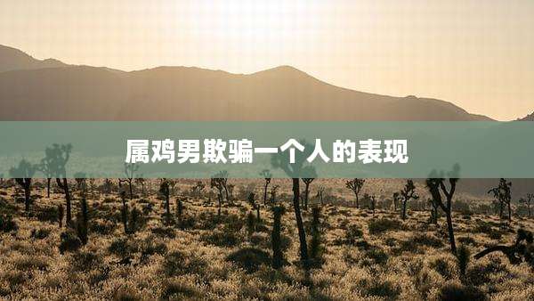 属鸡男欺骗一个人的表现