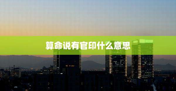 算命说有官印什么意思
