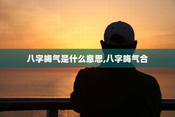 八字晦气是什么意思,八字晦气合