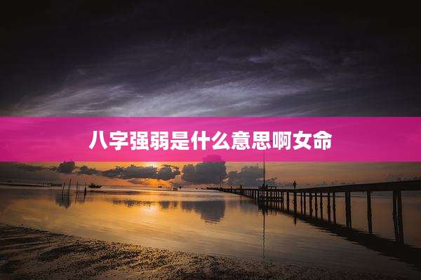 八字强弱是什么意思啊女命