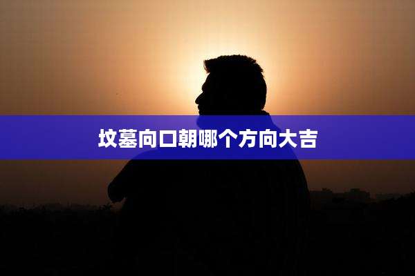 坟墓向口朝哪个方向大吉