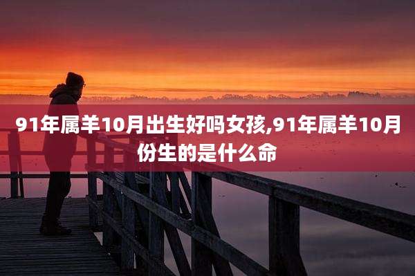 91年属羊10月出生好吗女孩,91年属羊10月份生的是什么命