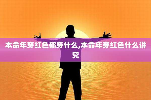 本命年穿红色都穿什么,本命年穿红色什么讲究