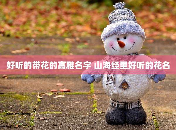 好听的带花的高雅名字 山海经里好听的花名