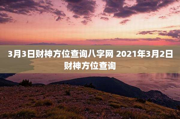 3月3日财神方位查询八字网 2021年3月2日财神方位查询