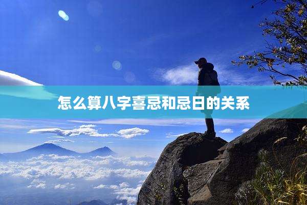 怎么算八字喜忌和忌日的关系