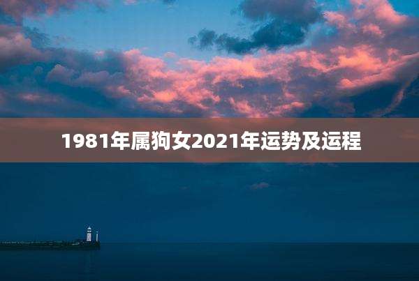 1981年属狗女2021年运势及运程