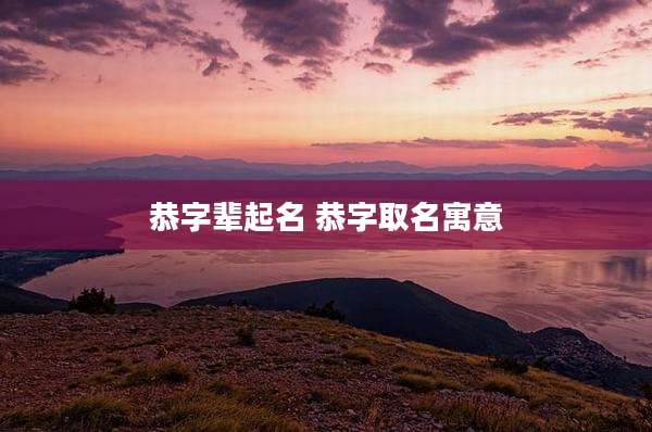 恭字辈起名 恭字取名寓意