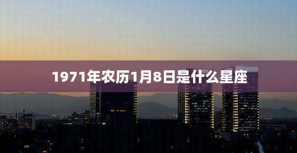 1971年农历1月8日是什么星座