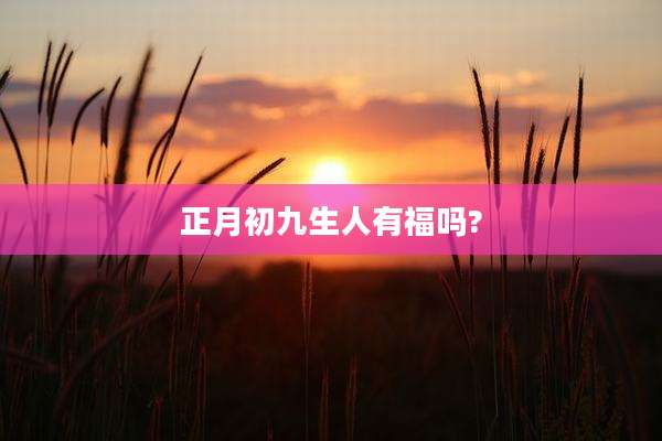 正月初九生人有福吗?