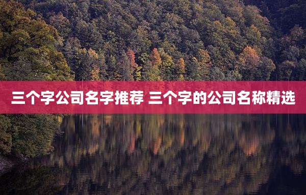 三个字公司名字推荐 三个字的公司名称精选