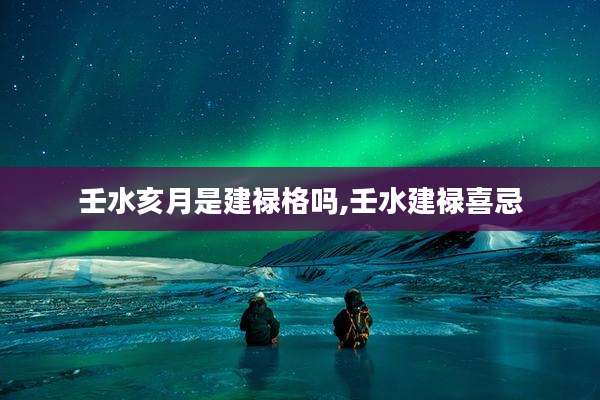 壬水亥月是建禄格吗,壬水建禄喜忌