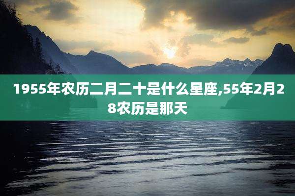 1955年农历二月二十是什么星座,55年2月28农历是那天