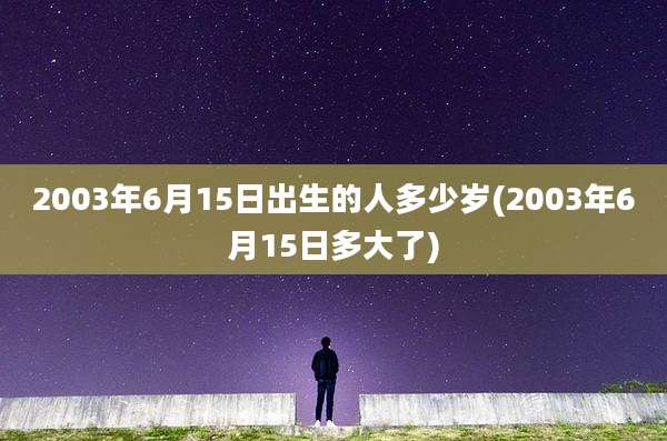 2003年6月15日出生的人多少岁(2003年6月15日多大了)