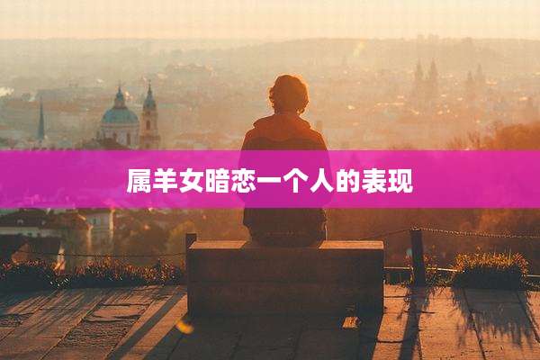 属羊女暗恋一个人的表现