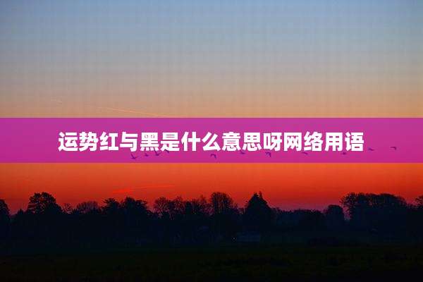 运势红与黑是什么意思呀网络用语