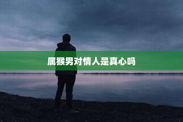 属猴男对情人是真心吗