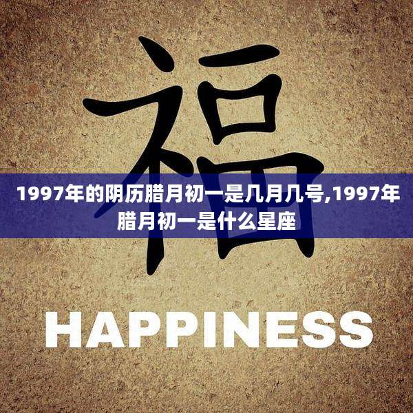 1997年的阴历腊月初一是几月几号,1997年腊月初一是什么星座