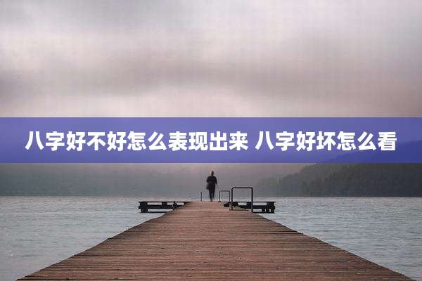 八字好不好怎么表现出来 八字好坏怎么看